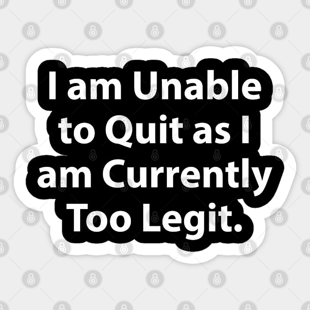 I am Unable to Quit as I am Currently Too Legit. Sticker by TipsyCurator